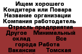 Ищем хорошего Кондитера или Повара › Название организации ­ Компания-работодатель › Отрасль предприятия ­ Другое › Минимальный оклад ­ 20 000 - Все города Работа » Вакансии   . Томская обл.,Северск г.